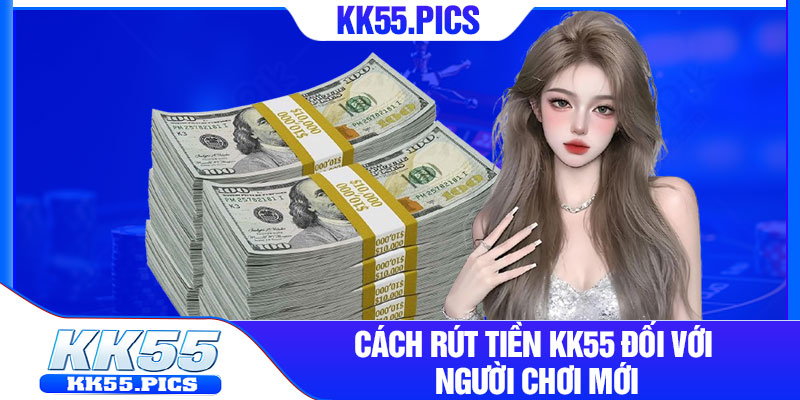 Cách rút tiền KK55 đối với người chơi mới