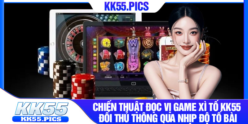 Chiến thuật đọc vị Game xì tố KK55 đối thủ thông qua nhịp độ tố bài