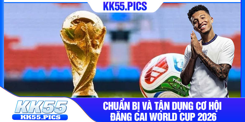 Chuẩn bị và tận dụng cơ hội đăng cai World Cup 2026