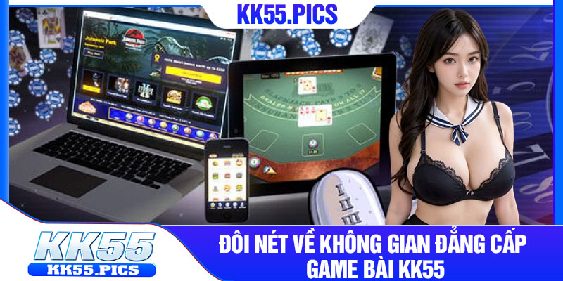Đôi nét về không gian đẳng cấp game bài KK55