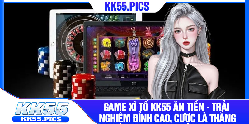 Game Xi To KK55 An Tien Trai Nghiem Dinh Cao Cuoc La Thang