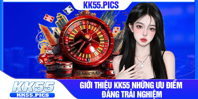 Giới thiệu kk55 những ưu điểm đáng trải nghiệm