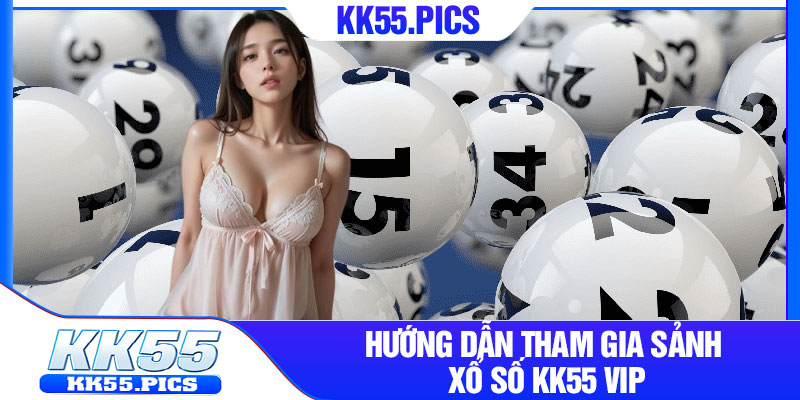 Hướng dẫn tham gia sảnh xổ số kk55 vip