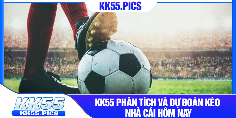 KK55 phân tích và dự đoán kèo nhà cái hôm nay
