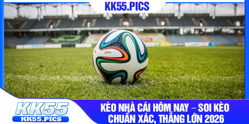 Keo Nha Cai Hom Nay – Soi Keo Chuan Xac Thang Lon 2026