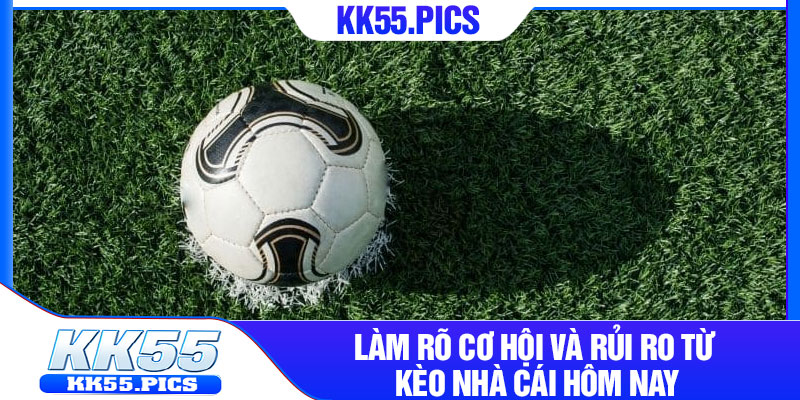 Làm rõ cơ hội và rủi ro từ kèo nhà cái hôm nay