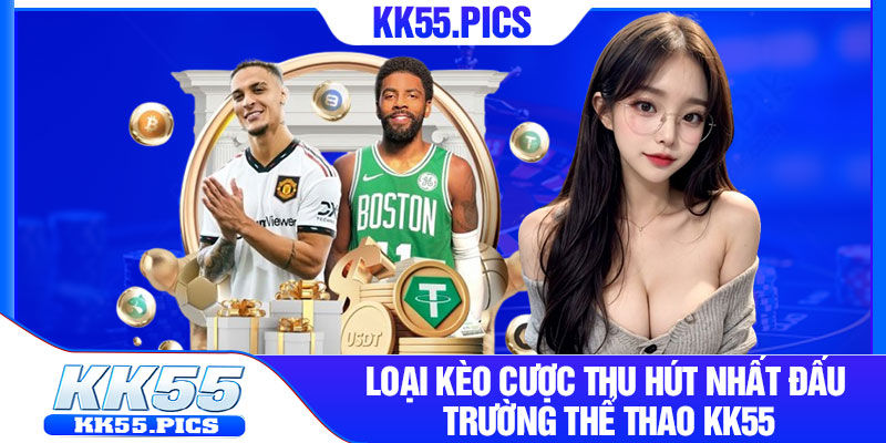 Loại kèo cược thu hút nhất đấu trường thể thao KK55