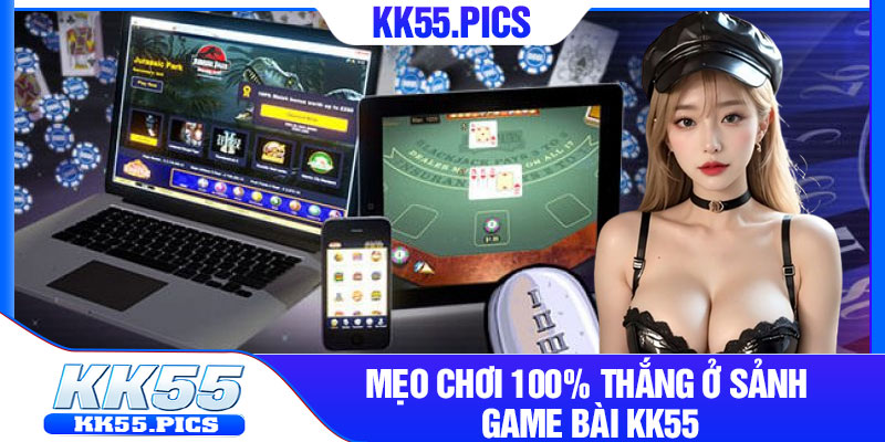 Mẹo chơi 100% thắng ở sảnh game bài KK55