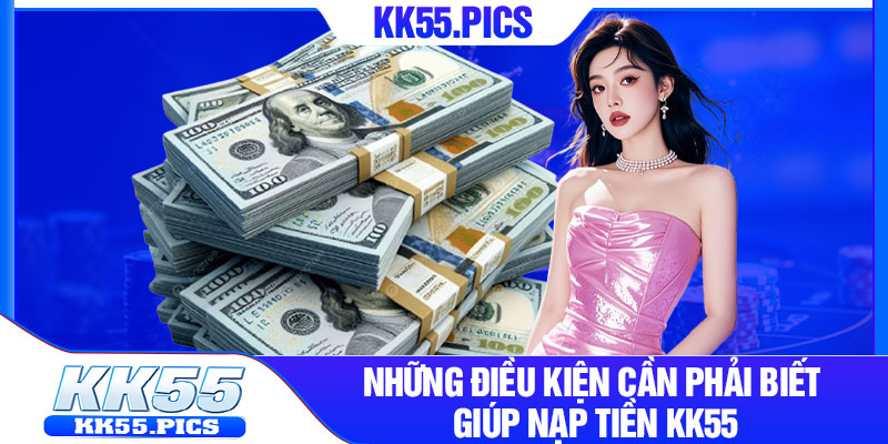 Những điều kiện cần phải biết giúp nạp tiền kk55