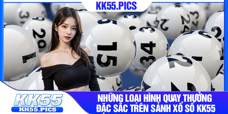 Những loại hình quay thưởng đặc sắc trên sảnh xổ số kk55