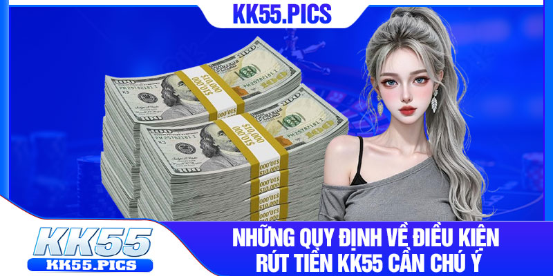 Những quy định về điều kiện rút tiền KK55 cần chú ý