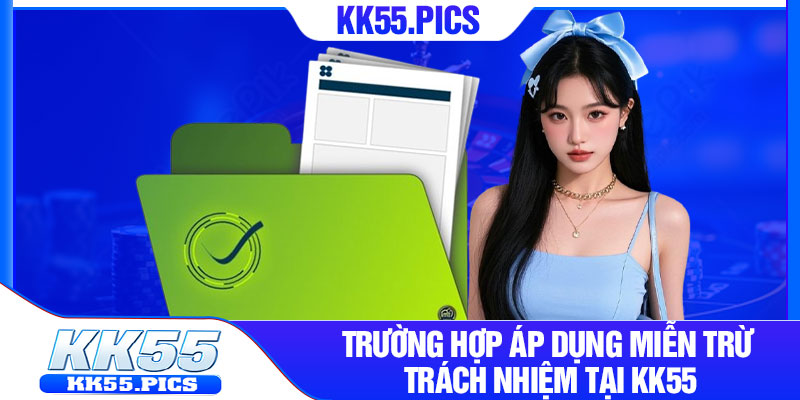 Trường hợp áp dụng miễn trừ trách nhiệm tại KK55