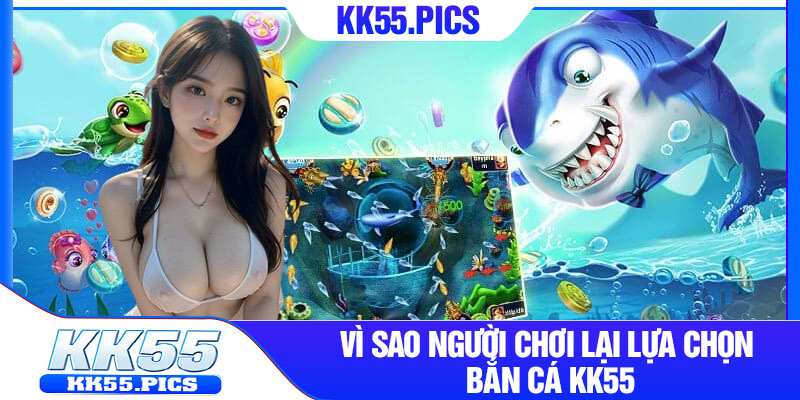 Vì sao người chơi lại lựa chọn bắn cá kk55